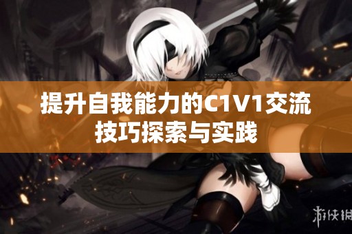 提升自我能力的C1V1交流技巧探索与实践