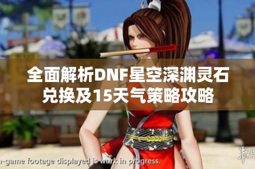 全面解析DNF星空深渊灵石兑换及15天气策略攻略