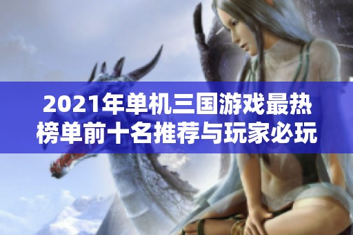 2021年单机三国游戏最热榜单前十名推荐与玩家必玩游戏解析