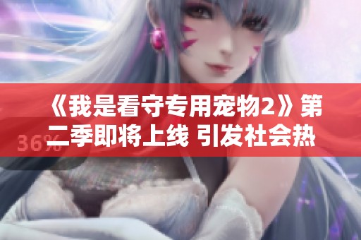 《我是看守专用宠物2》第二季即将上线 引发社会热议与期待