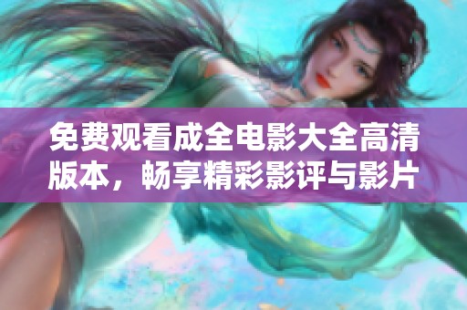 免费观看成全电影大全高清版本，畅享精彩影评与影片推荐