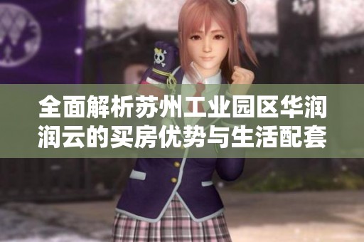全面解析苏州工业园区华润润云的买房优势与生活配套详解