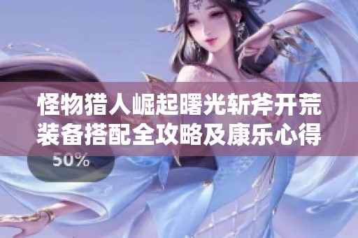 怪物猎人崛起曙光斩斧开荒装备搭配全攻略及康乐心得分享