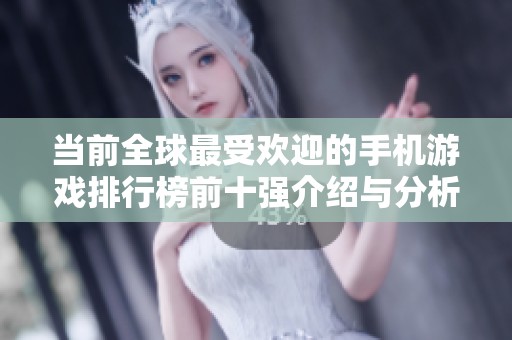 当前全球最受欢迎的手机游戏排行榜前十强介绍与分析