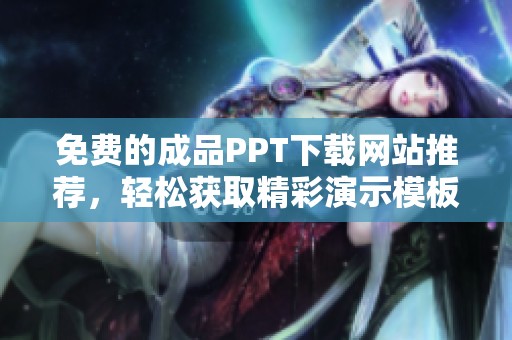 免费的成品PPT下载网站推荐，轻松获取精彩演示模板