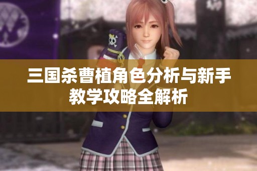 三国杀曹植角色分析与新手教学攻略全解析