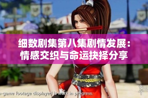 细数剧集第八集剧情发展：情感交织与命运抉择分享
