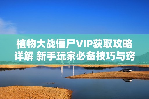 植物大战僵尸VIP获取攻略详解 新手玩家必备技巧与窍门分享