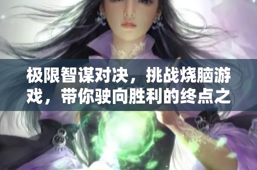 极限智谋对决，挑战烧脑游戏，带你驶向胜利的终点之旅