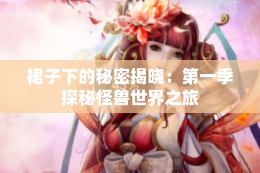 裙子下的秘密揭晓：第一季探秘怪兽世界之旅