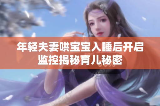 年轻夫妻哄宝宝入睡后开启监控揭秘育儿秘密