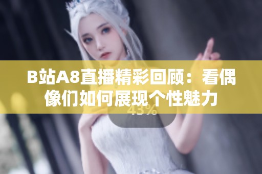 B站A8直播精彩回顾：看偶像们如何展现个性魅力