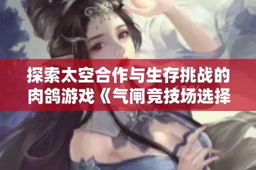 探索太空合作与生存挑战的肉鸽游戏《气闸竞技场选择命运的抉择》已正式上线