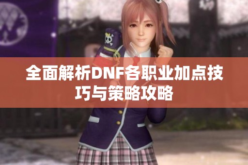 全面解析DNF各职业加点技巧与策略攻略