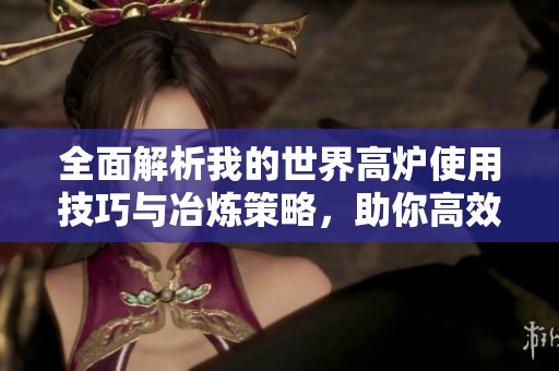 全面解析我的世界高炉使用技巧与冶炼策略，助你高效获取资源