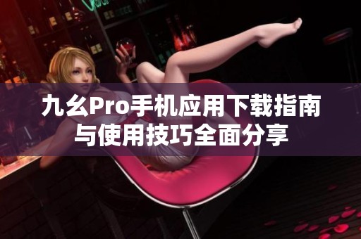 九幺Pro手机应用下载指南与使用技巧全面分享
