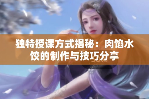 独特授课方式揭秘：肉馅水饺的制作与技巧分享