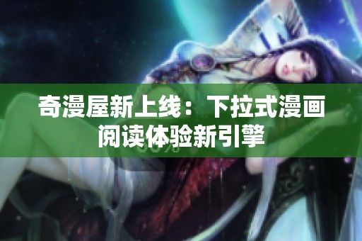 奇漫屋新上线：下拉式漫画阅读体验新引擎