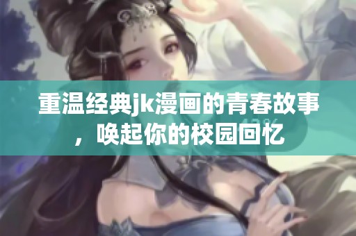 重温经典jk漫画的青春故事，唤起你的校园回忆