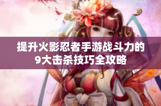 提升火影忍者手游战斗力的9大击杀技巧全攻略