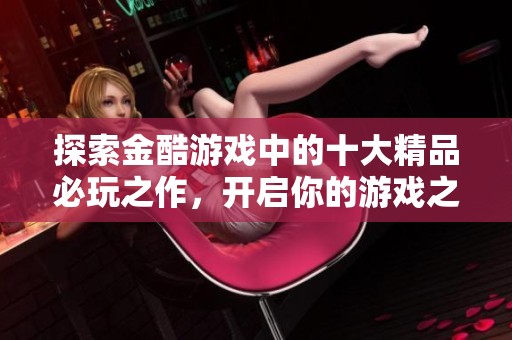 探索金酷游戏中的十大精品必玩之作，开启你的游戏之旅