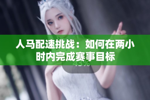人马配速挑战：如何在两小时内完成赛事目标