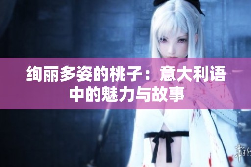 绚丽多姿的桃子：意大利语中的魅力与故事