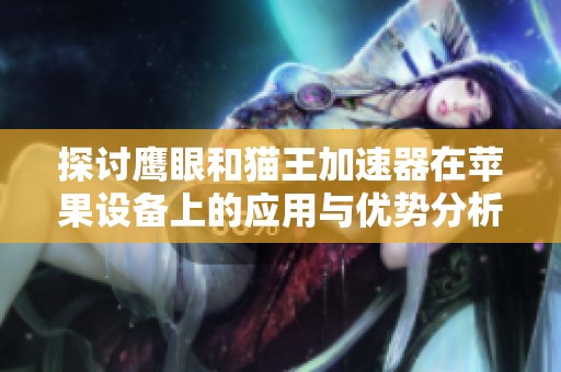 探讨鹰眼和猫王加速器在苹果设备上的应用与优势分析