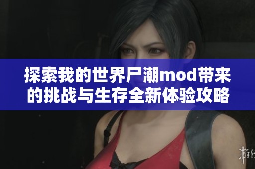 探索我的世界尸潮mod带来的挑战与生存全新体验攻略