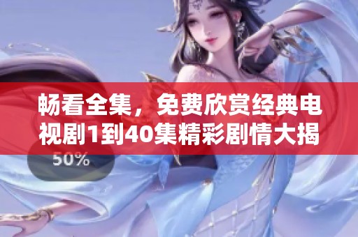 畅看全集，免费欣赏经典电视剧1到40集精彩剧情大揭秘