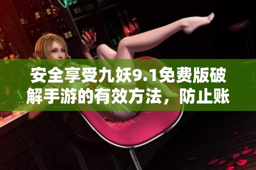 安全享受九妖9.1免费版破解手游的有效方法，防止账号封禁的建议