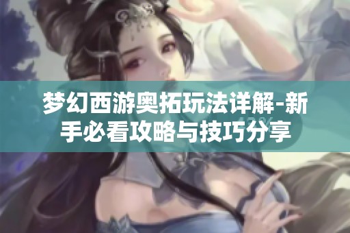 梦幻西游奥拓玩法详解-新手必看攻略与技巧分享