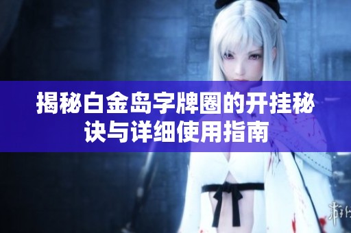 揭秘白金岛字牌圈的开挂秘诀与详细使用指南