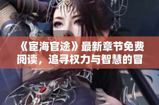《宦海官途》最新章节免费阅读，追寻权力与智慧的冒险之旅