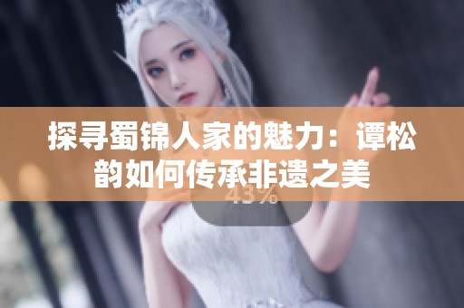 探寻蜀锦人家的魅力：谭松韵如何传承非遗之美