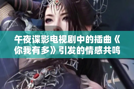 午夜谍影电视剧中的插曲《你我有多》引发的情感共鸣与回忆
