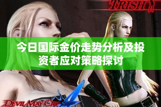 今日国际金价走势分析及投资者应对策略探讨