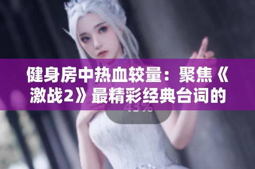 健身房中热血较量：聚焦《激战2》最精彩经典台词的启示