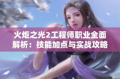 火炬之光2工程师职业全面解析：技能加点与实战攻略详解