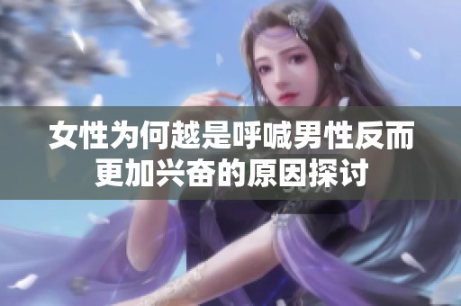 女性为何越是呼喊男性反而更加兴奋的原因探讨