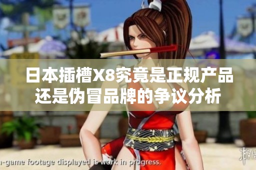 日本插槽X8究竟是正规产品还是伪冒品牌的争议分析