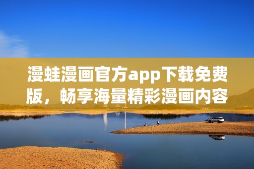 漫蛙漫画官方app下载免费版，畅享海量精彩漫画内容