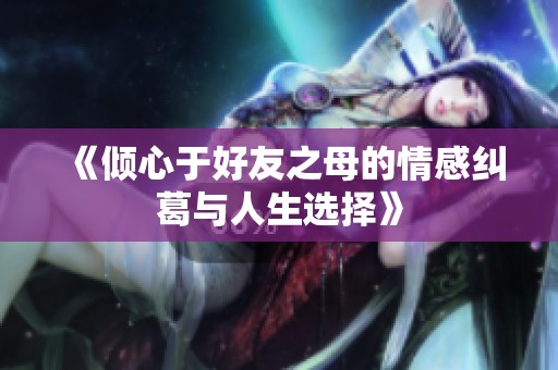 《倾心于好友之母的情感纠葛与人生选择》