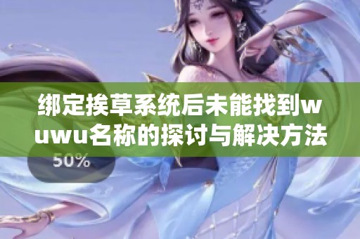 绑定挨草系统后未能找到wuwu名称的探讨与解决方法