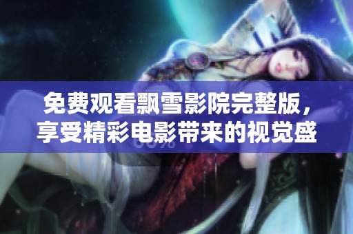 免费观看飘雪影院完整版，享受精彩电影带来的视觉盛宴