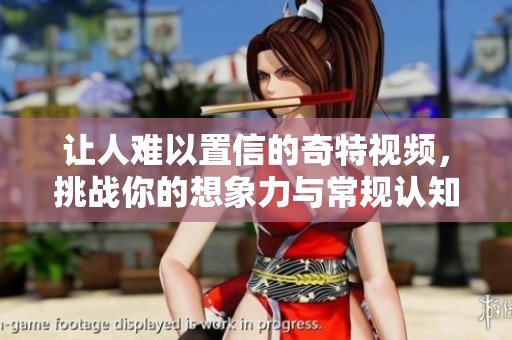 让人难以置信的奇特视频，挑战你的想象力与常规认知