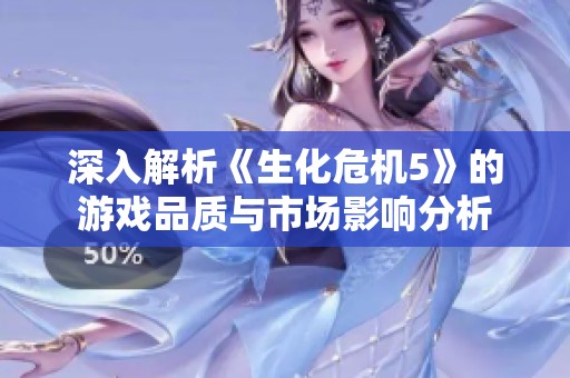 深入解析《生化危机5》的游戏品质与市场影响分析