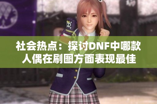 社会热点：探讨DNF中哪款人偶在刷图方面表现最佳