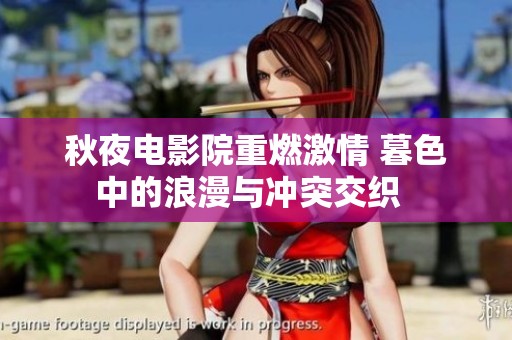 秋夜电影院重燃激情 暮色中的浪漫与冲突交织  