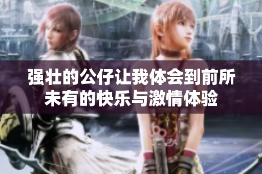 强壮的公仔让我体会到前所未有的快乐与激情体验